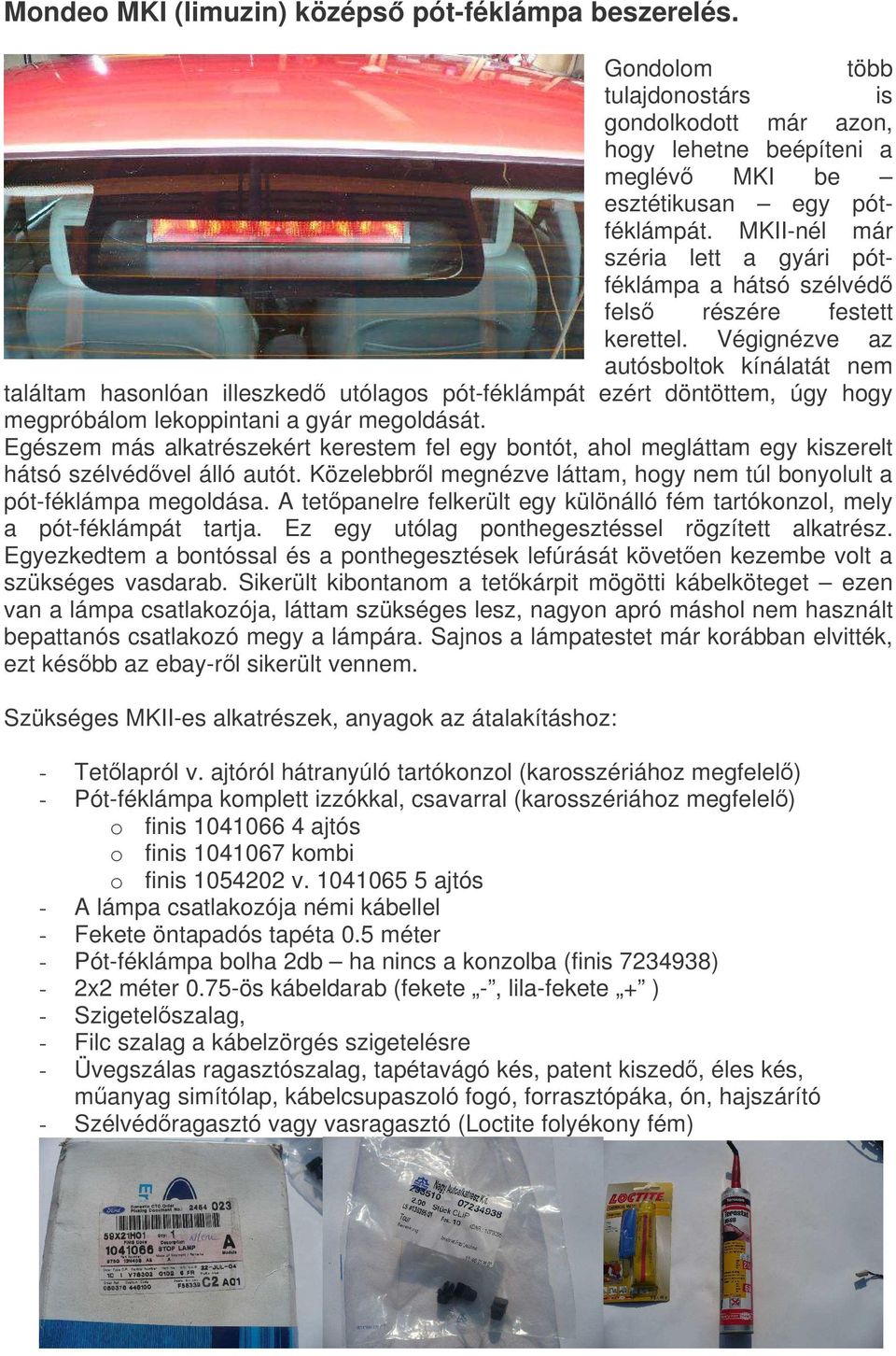 Végignézve az autósboltok kínálatát nem találtam hasonlóan illeszked utólagos pót-féklámpát ezért döntöttem, úgy hogy megpróbálom lekoppintani a gyár megoldását.