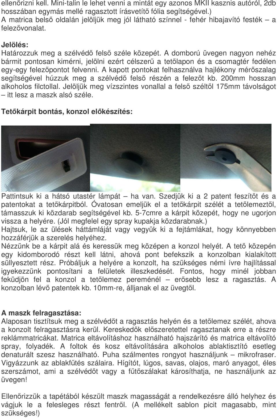 A domború üvegen nagyon nehéz bármit pontosan kimérni, jelölni ezért célszer a tetlapon és a csomagtér fedélen egy-egy felezpontot felvenni.