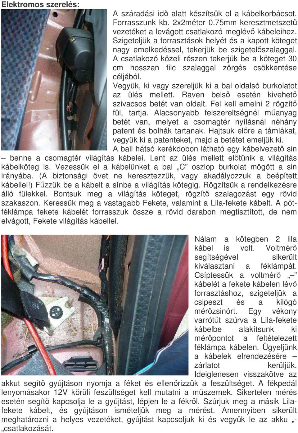 A csatlakozó közeli részen tekerjük be a köteget 30 cm hosszan filc szalaggal zörgés csökkentése céljából. Vegyük, ki vagy szereljük ki a bal oldalsó burkolatot az ülés mellett.