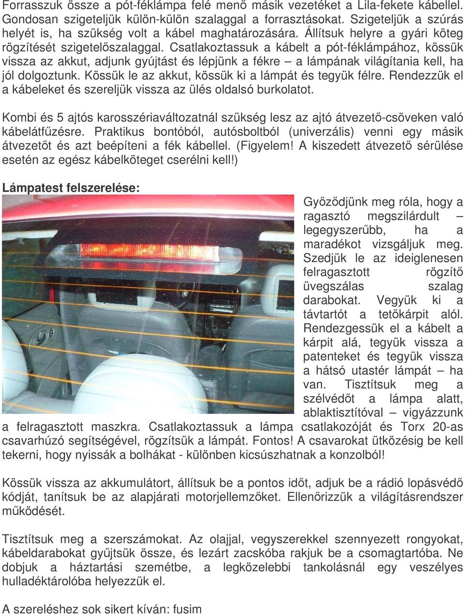 Csatlakoztassuk a kábelt a pót-féklámpához, kössük vissza az akkut, adjunk gyújtást és lépjünk a fékre a lámpának világítania kell, ha jól dolgoztunk.