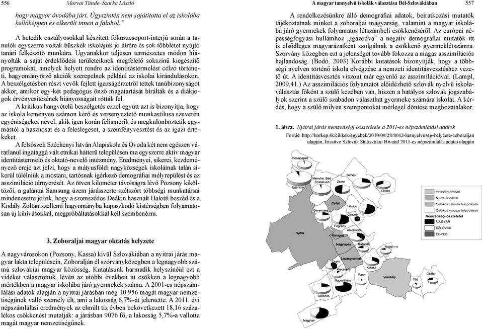 Ugyanakkor teljesen természetes módon hiányolták a saját érdeklődési területeiknek megfelelő sokszínű kiegészítő programokat, amelyek helyett rendre az identitástermelést célzó történeti,