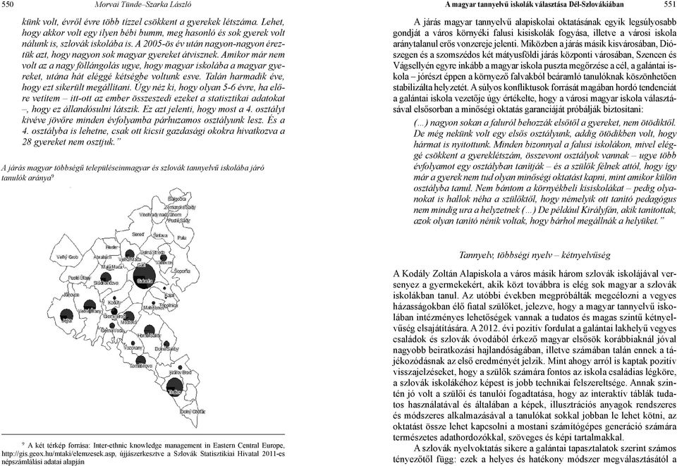 Amikor már nem volt az a nagy föllángolás ugye, hogy magyar iskolába a magyar gyereket, utána hát eléggé kétségbe voltunk esve. Talán harmadik éve, hogy ezt sikerült megállítani.
