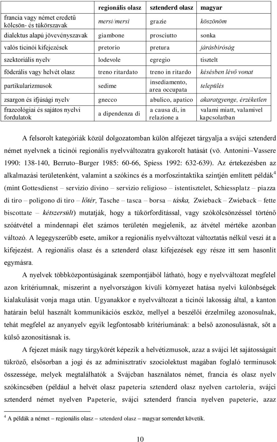 insediamento, area occupata település zsargon és ifjúsági nyelv gnecco abulico, apatico akaratgyenge, érzéketlen frazeológiai és sajátos nyelvi fordulatok a dipendenza di a causa di, in relazione a