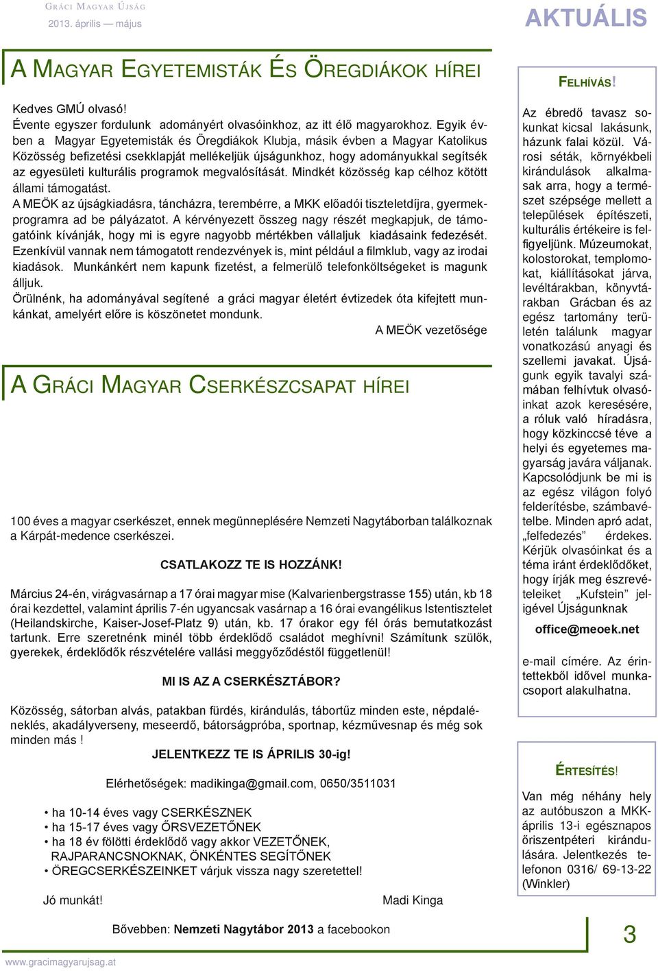 programok megvalósítását. Mindkét közösség kap célhoz kötött állami támogatást. A MEÖK az újságkiadásra, táncházra, terembérre, a MKK előadói tiszteletdíjra, gyermekprogramra ad be pályázatot.