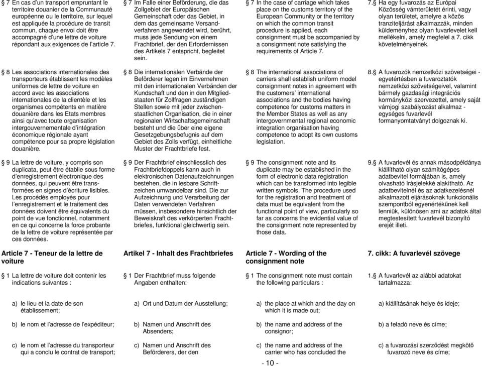 7 Im Falle einer Beförderung, die das Zollgebiet der Europäischen Gemeinschaft oder das Gebiet, in dem das gemeinsame Versandverfahren angewendet wird, berührt, muss jede Sendung von einem
