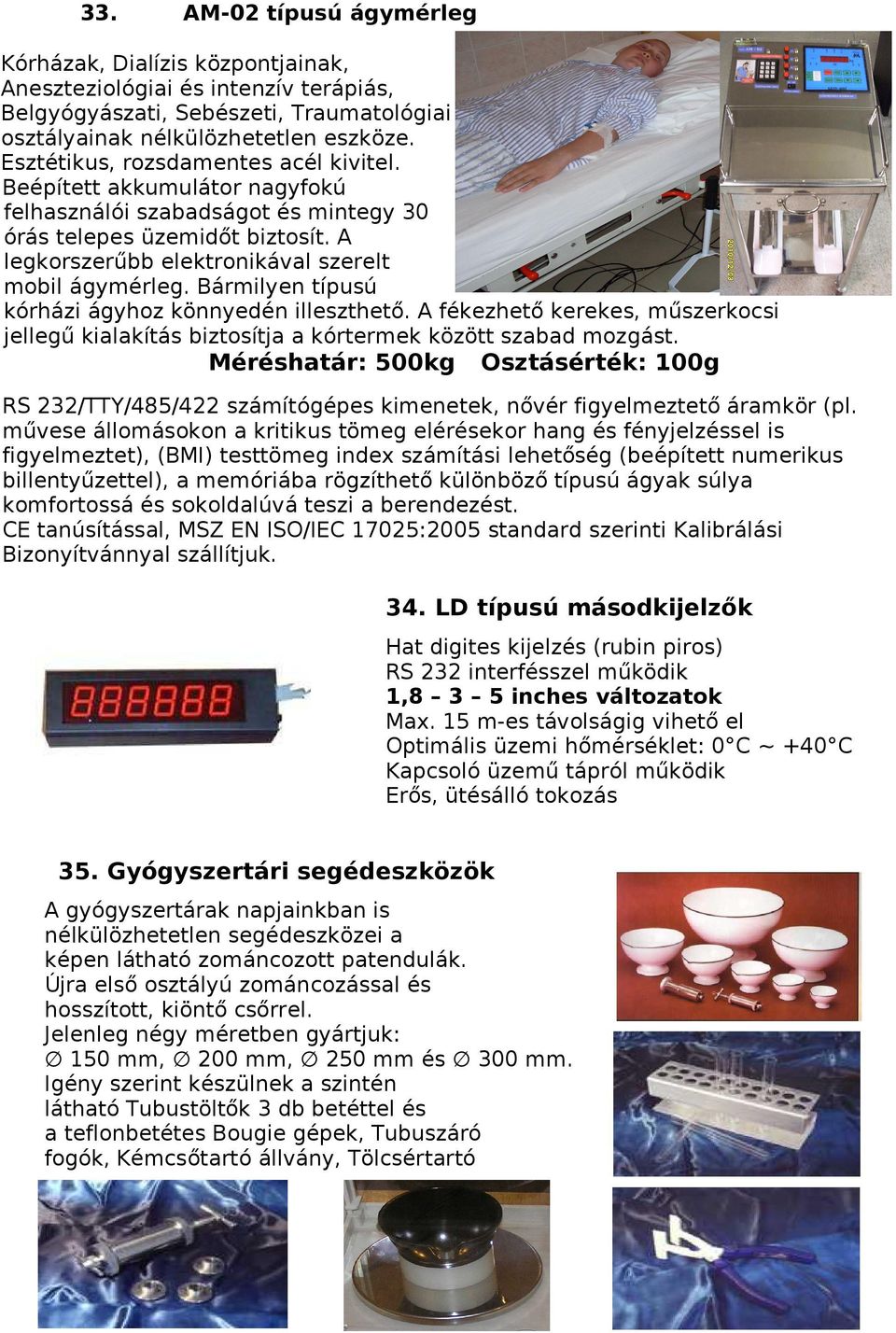 Bármilyen típusú kórházi ágyhoz könnyedén illeszthető. A fékezhető kerekes, műszerkocsi jellegű kialakítás biztosítja a kórtermek között szabad mozgást.