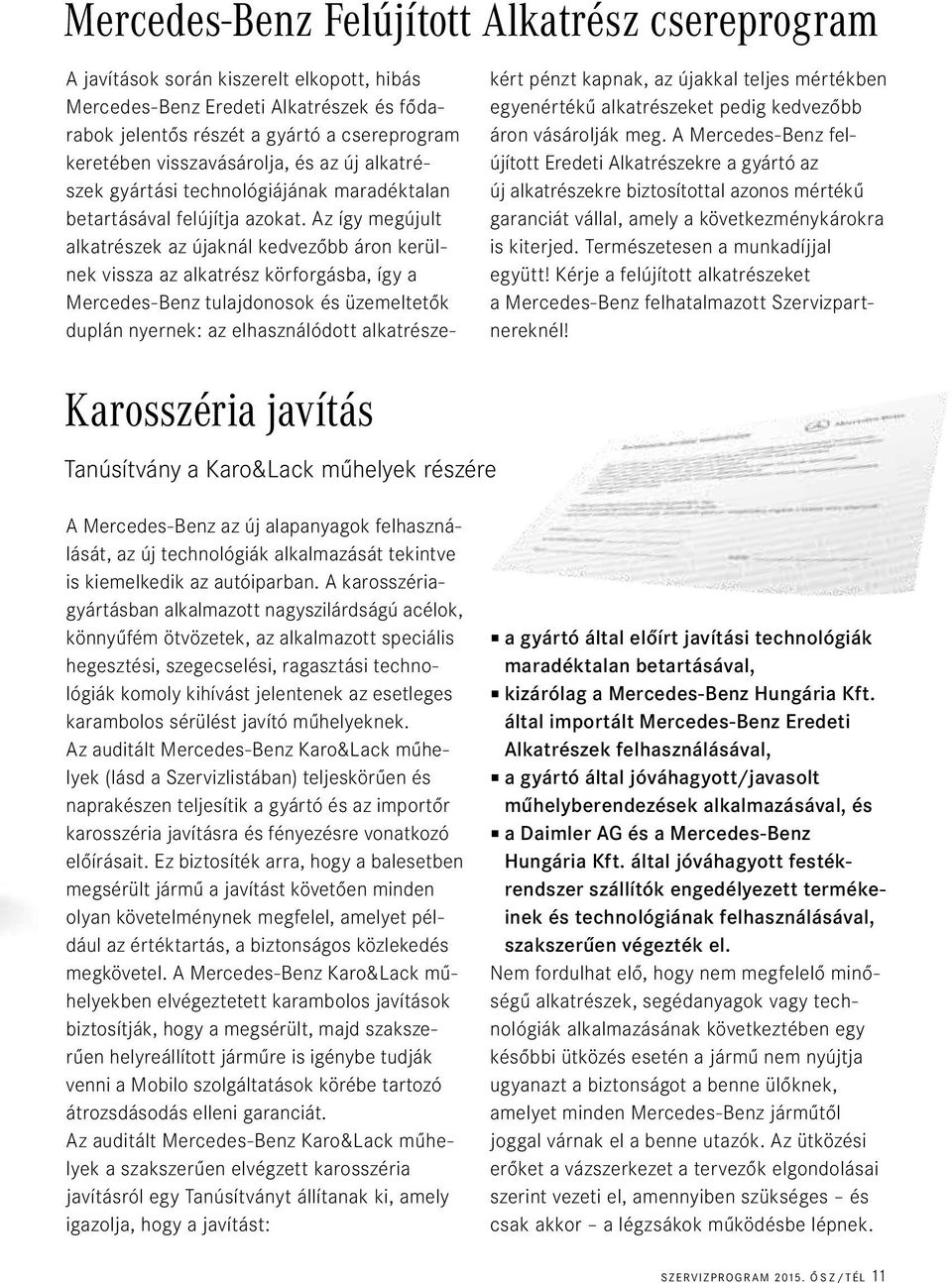 Az így megújult alkatrészek az újaknál kedvezőbb áron kerülnek vissza az alkatrész körforgásba, így a Mercedes-Benz tulajdonosok és üzemeltetők duplán nyernek: az elhasználódott alkatrészekért pénzt
