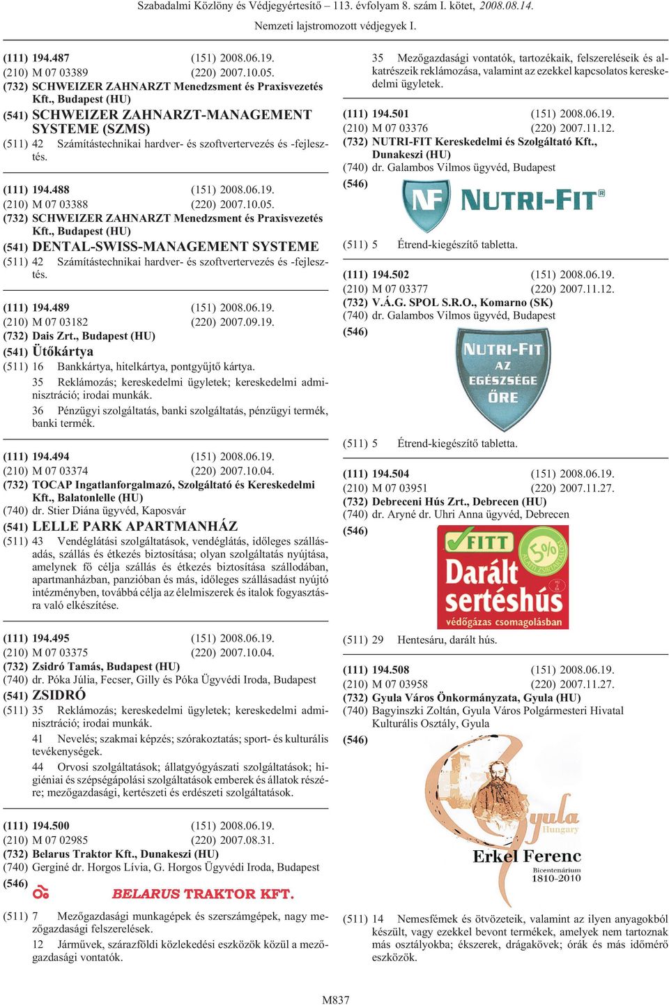 SCHWEIZER ZAHNARZT Menedzsment és Praxisvezetés Kft., (HU) (541) DENTAL-SWISS-MANAGEMENT SYSTEME (511) 42 Számítástechnikai hardver- és szoftvertervezés és -fejlesztés. (541) (511) 194.