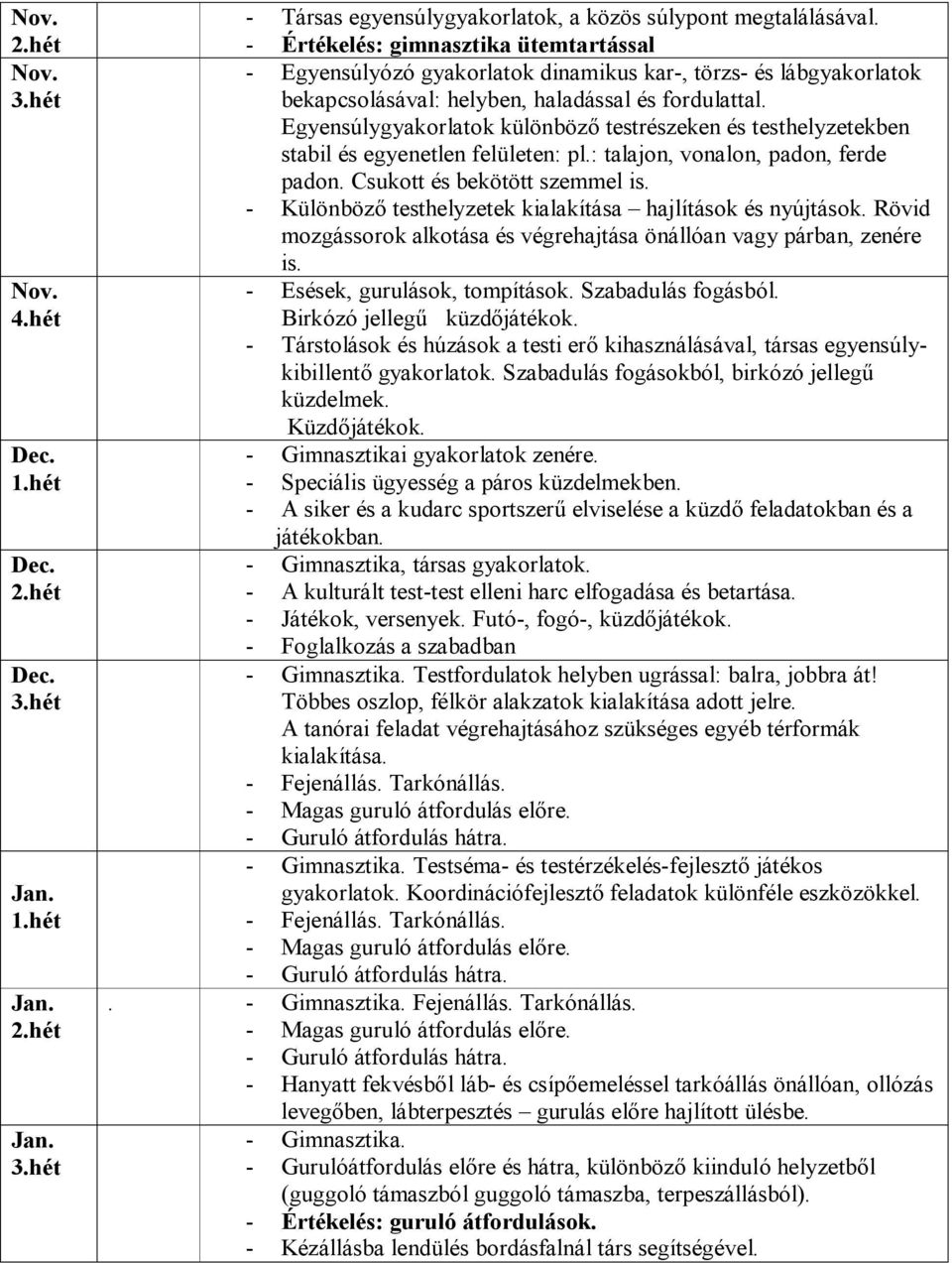 Egyensúlygyakorlatok különböző testrészeken és testhelyzetekben stabil és egyenetlen felületen: pl.: talajon, vonalon, padon, ferde padon. Csukott és bekötött szemmel is.