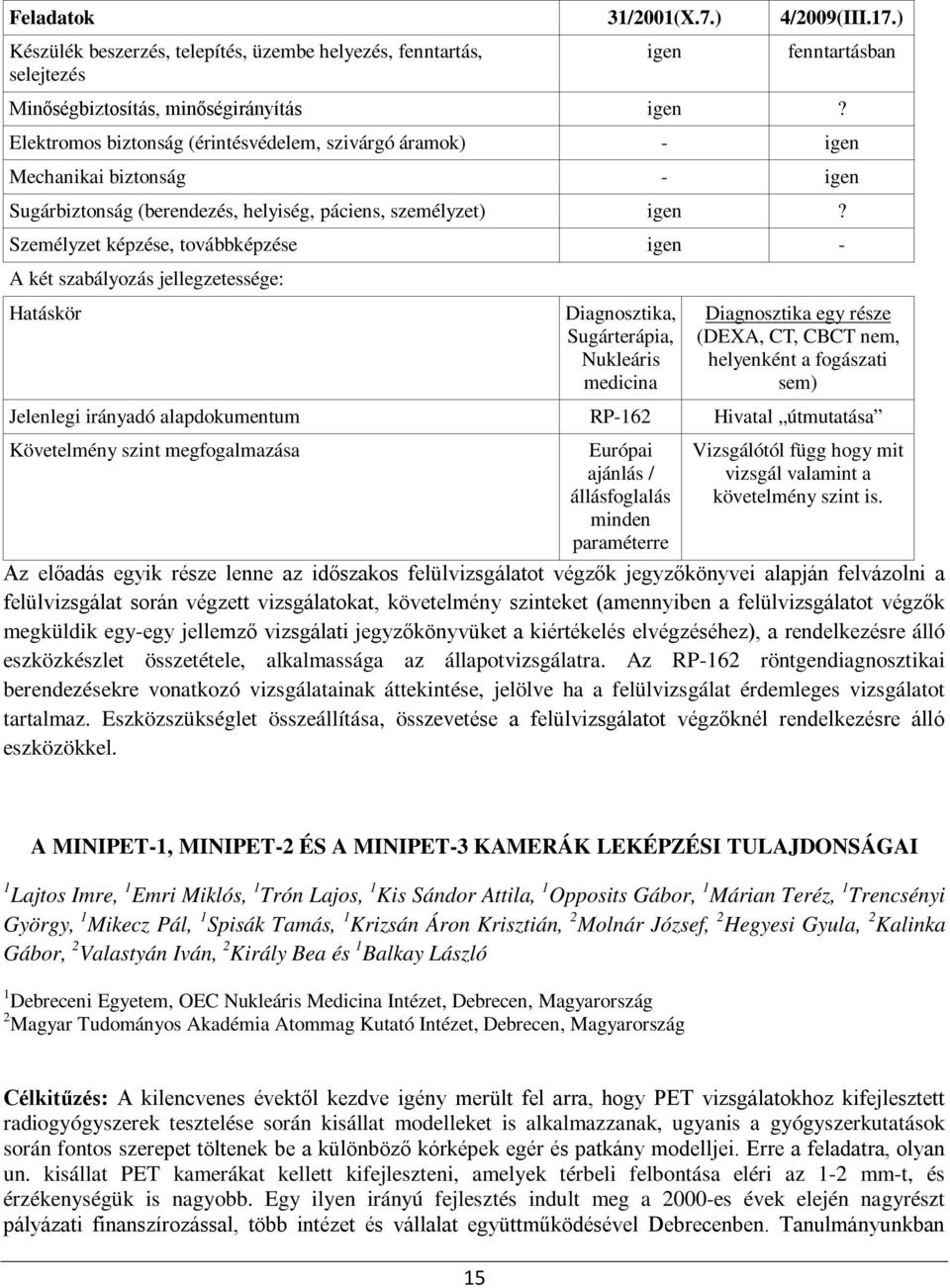 Személyzet képzése, továbbképzése igen - A két szabályozás jellegzetessége: Hatáskör Diagnosztika, Sugárterápia, Nukleáris medicina Diagnosztika egy része (DEXA, CT, CBCT nem, helyenként a fogászati