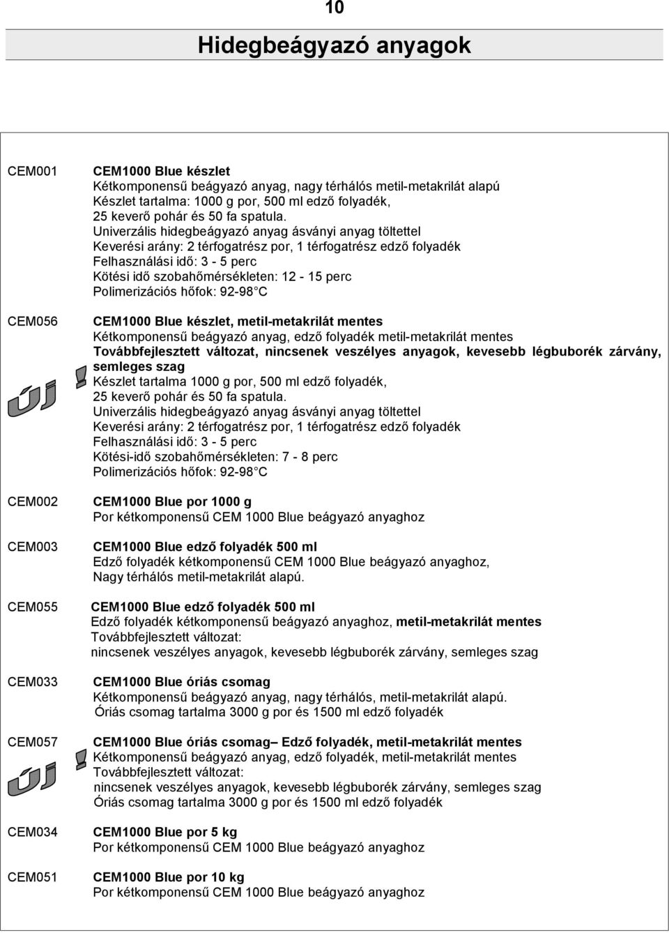 Univerzális hidegbeágyazó anyag ásványi anyag töltettel Keverési arány: 2 térfogatrész por, 1 térfogatrész edző folyadék Felhasználási idő: 3-5 perc Kötési idő szobahőmérsékleten: 12-15 perc