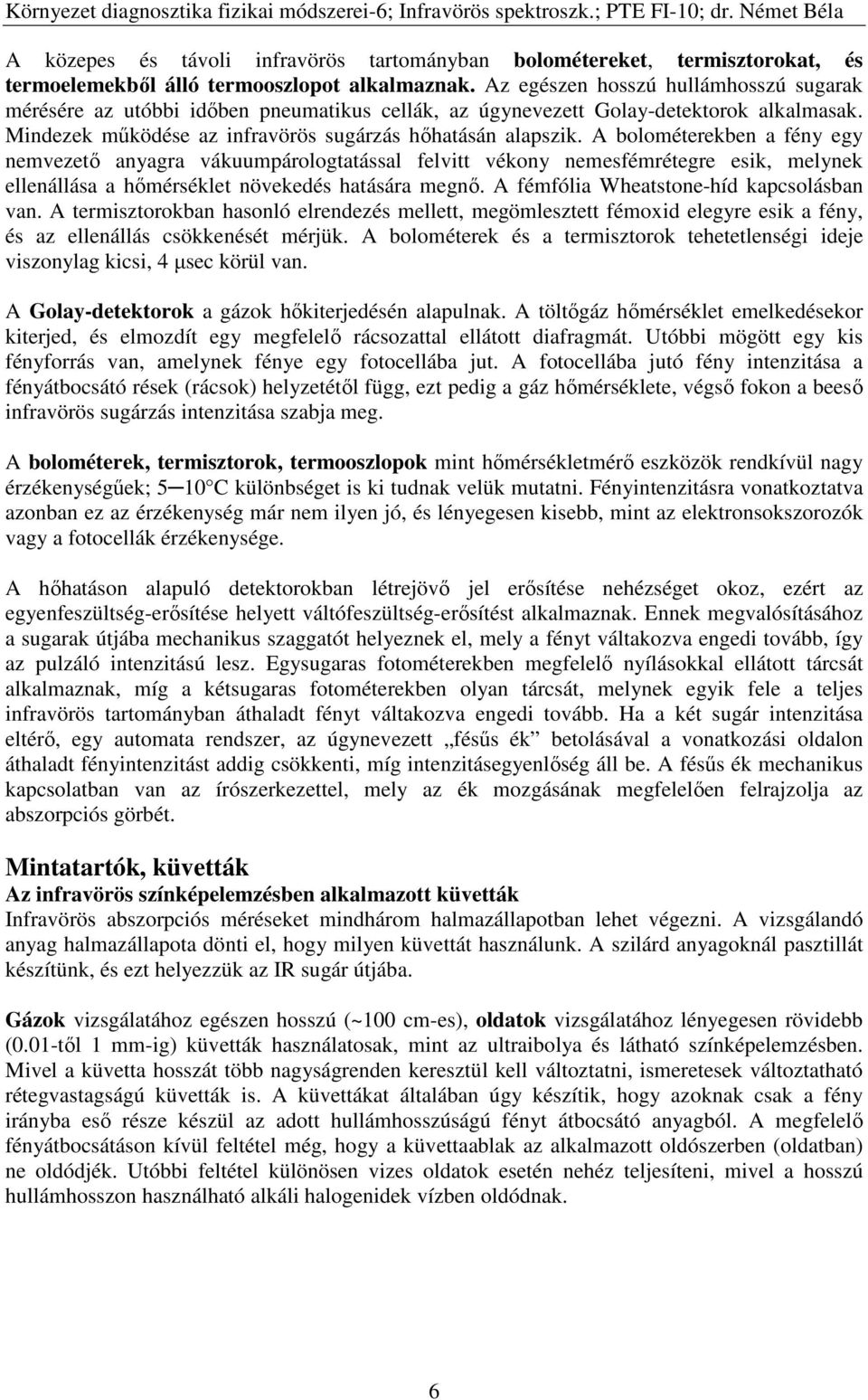 A bolométerekben a fény egy nemvezető anyagra vákuumpárologtatással felvitt vékony nemesfémrétegre esik, melynek ellenállása a hőmérséklet növekedés hatására megnő.