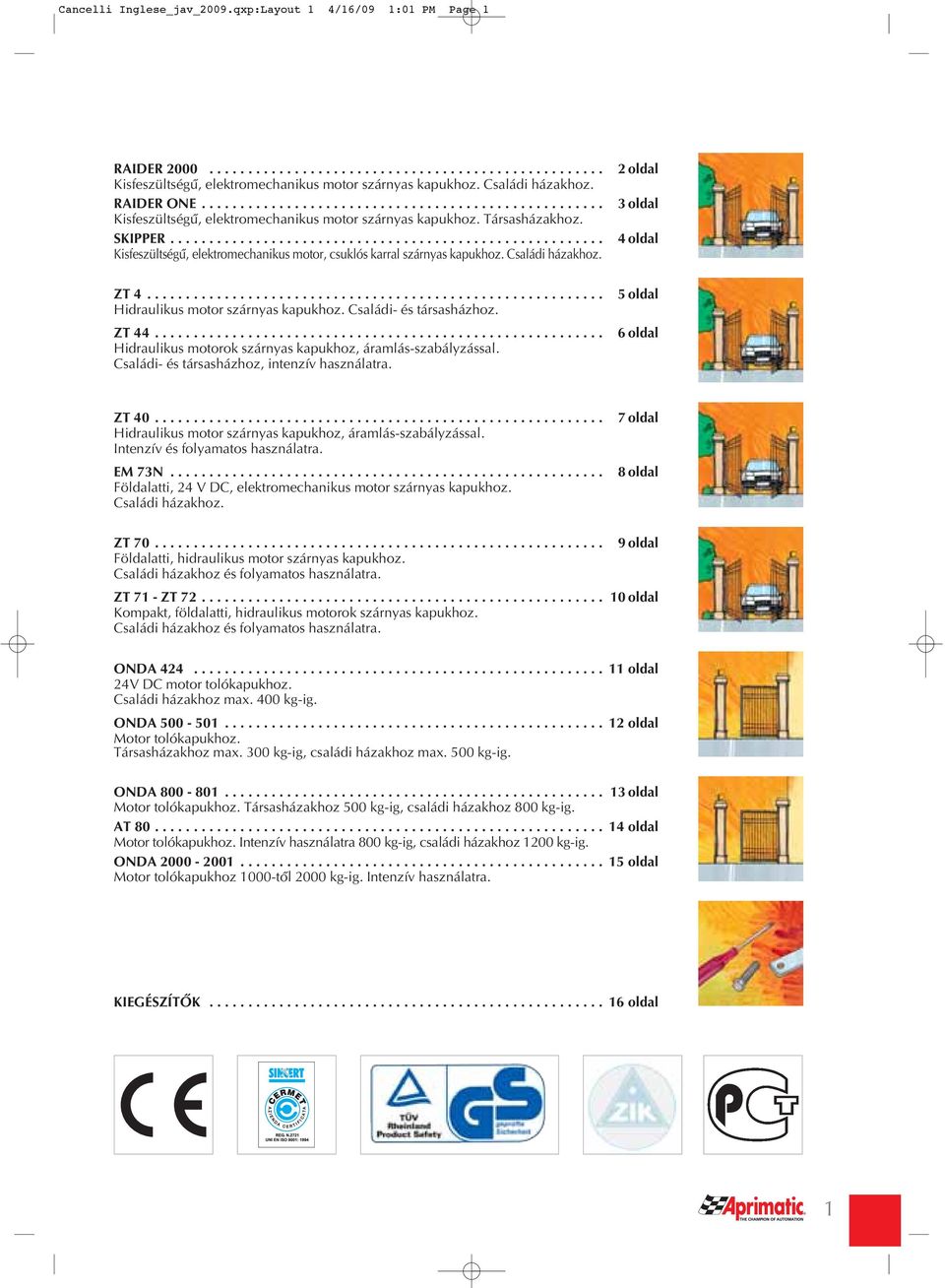 ....................................................... Kisfeszültségû, elektromechanikus motor, csuklós karral szárnyas kapukhoz. Családi házakhoz. ZT 4........................................................... Hidraulikus motor szárnyas kapukhoz.