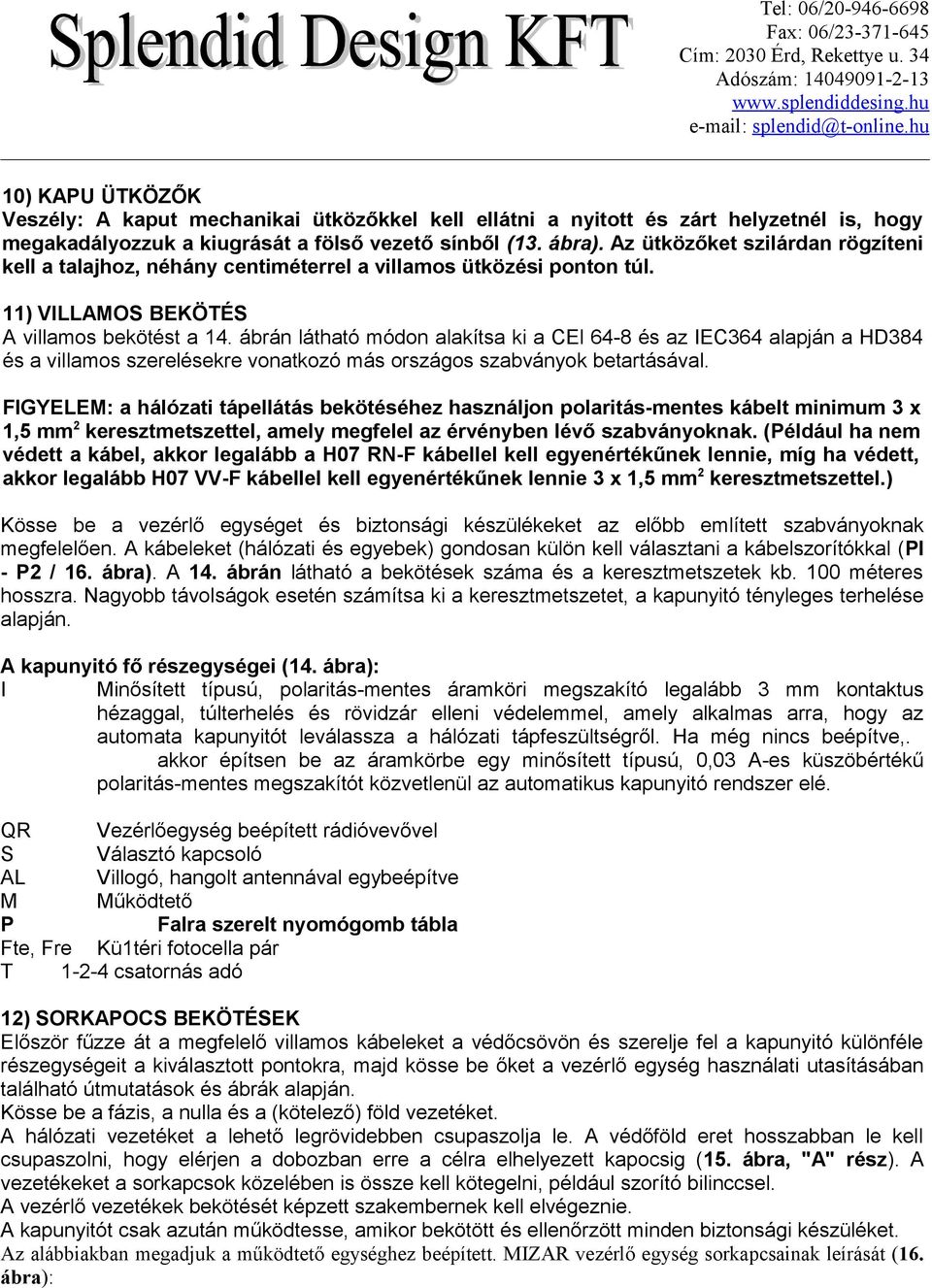ábrán látható módon alakítsa ki a CEl 64-8 és az IEC364 alapján a HD384 és a villamos szerelésekre vonatkozó más országos szabványok betartásával.