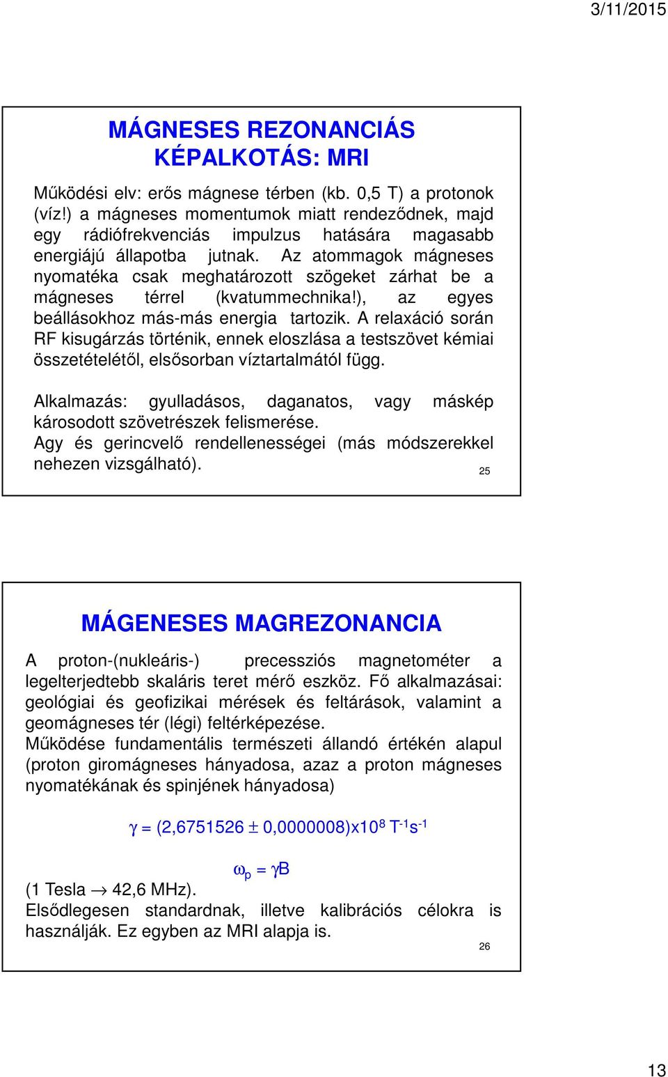 Az atommagok mágneses nyomatéka csak meghatározott szögeket zárhat be a mágneses térrel (kvatummechnika!), az egyes beállásokhoz más-más energia tartozik.