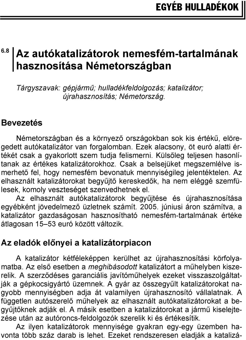 Külsőleg teljesen hasonlítanak az értékes katalizátorokhoz. Csak a belsejüket megszemlélve ismerhető fel, hogy nemesfém bevonatuk mennyiségileg jelentéktelen.