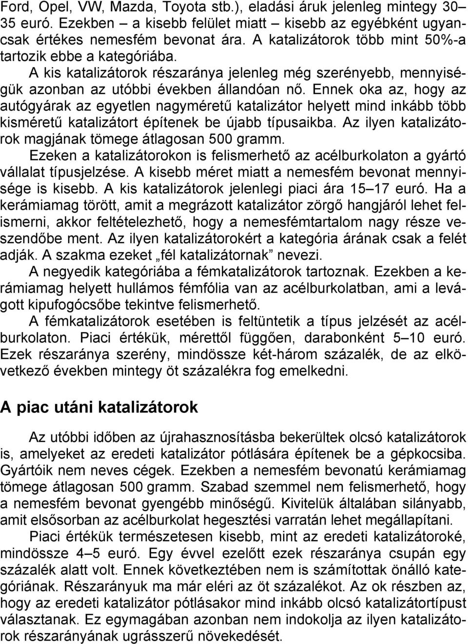Ennek oka az, hogy az autógyárak az egyetlen nagyméretű katalizátor helyett mind inkább több kisméretű katalizátort építenek be újabb típusaikba.