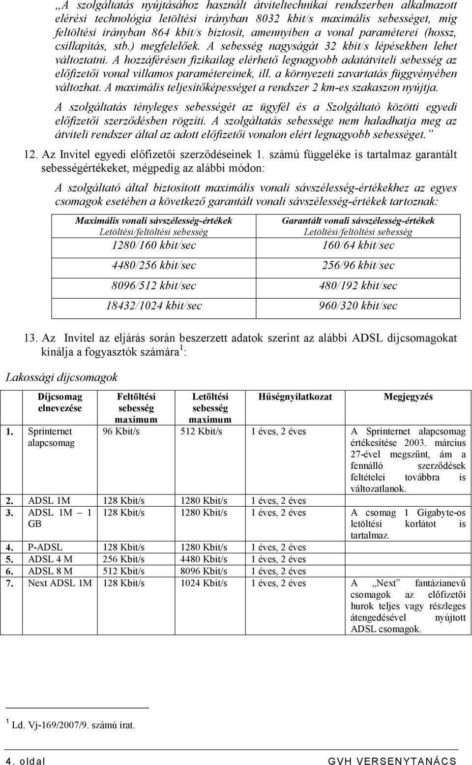 A hozzáférésen fizikailag elérhetı legnagyobb adatátviteli sebesség az elıfizetıi vonal villamos paramétereinek, ill. a környezeti zavartatás függvényében változhat.
