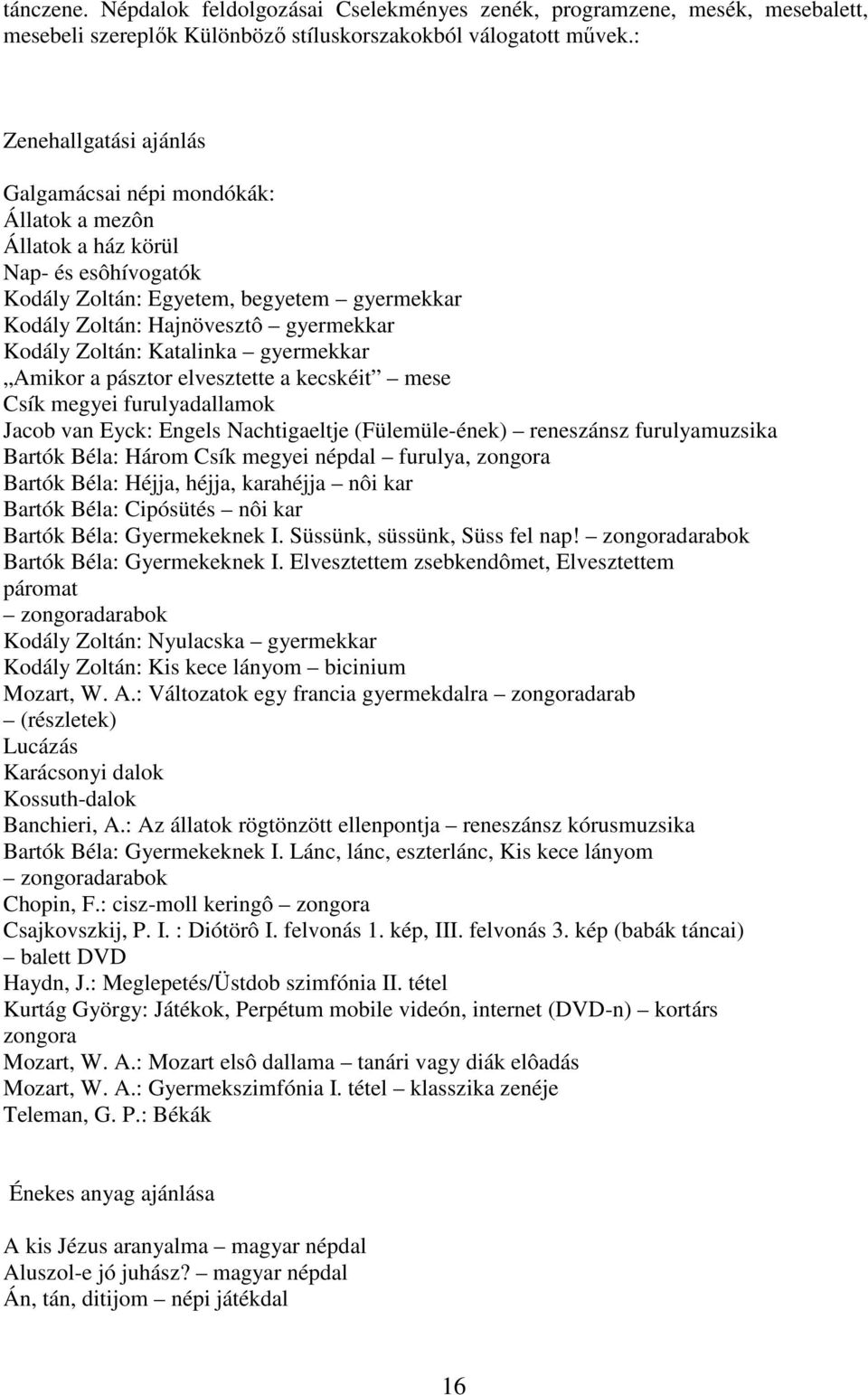 Zoltán: Katalinka gyermekkar Amikor a pásztor elvesztette a kecskéit mese Csík megyei furulyadallamok Jacob van Eyck: Engels Nachtigaeltje (Fülemüle-ének) reneszánsz furulyamuzsika Bartók Béla: Három