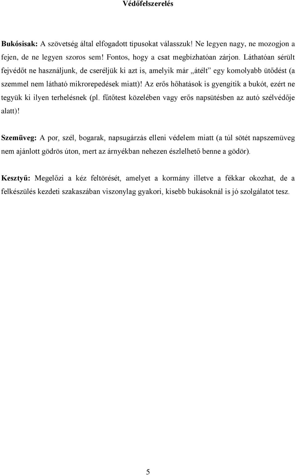 Az erős hőhatások is gyengítik a bukót, ezért ne tegyük ki ilyen terhelésnek (pl. fűtőtest közelében vagy erős napsütésben az autó szélvédője alatt)!