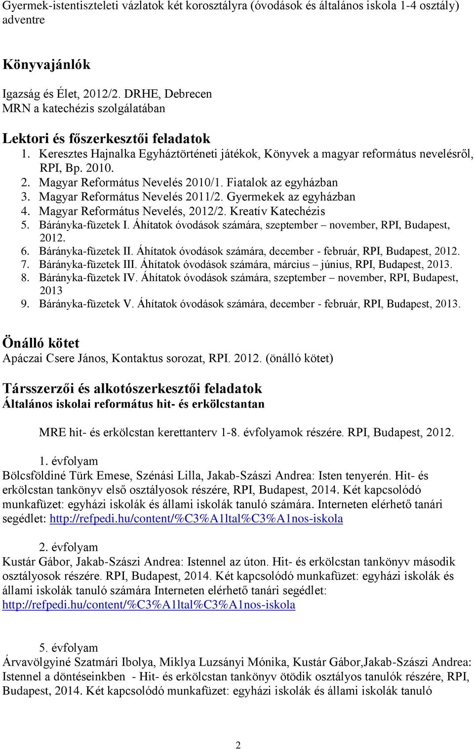 10. 2. Magyar Református Nevelés 2010/1. Fiatalok az egyházban 3. Magyar Református Nevelés 2011/2. Gyermekek az egyházban 4. Magyar Református Nevelés, 2012/2. Kreatív Katechézis 5.