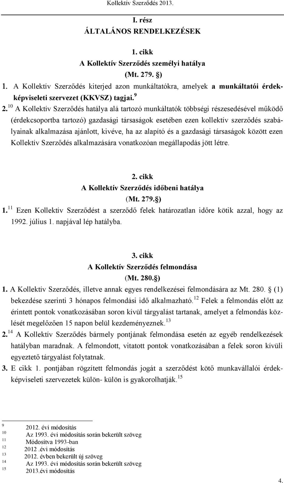 10 A Kollektív Szerződés hatálya alá tartozó munkáltatók többségi részesedésével működő (érdekcsoportba tartozó) gazdasági társaságok esetében ezen kollektív szerződés szabályainak alkalmazása