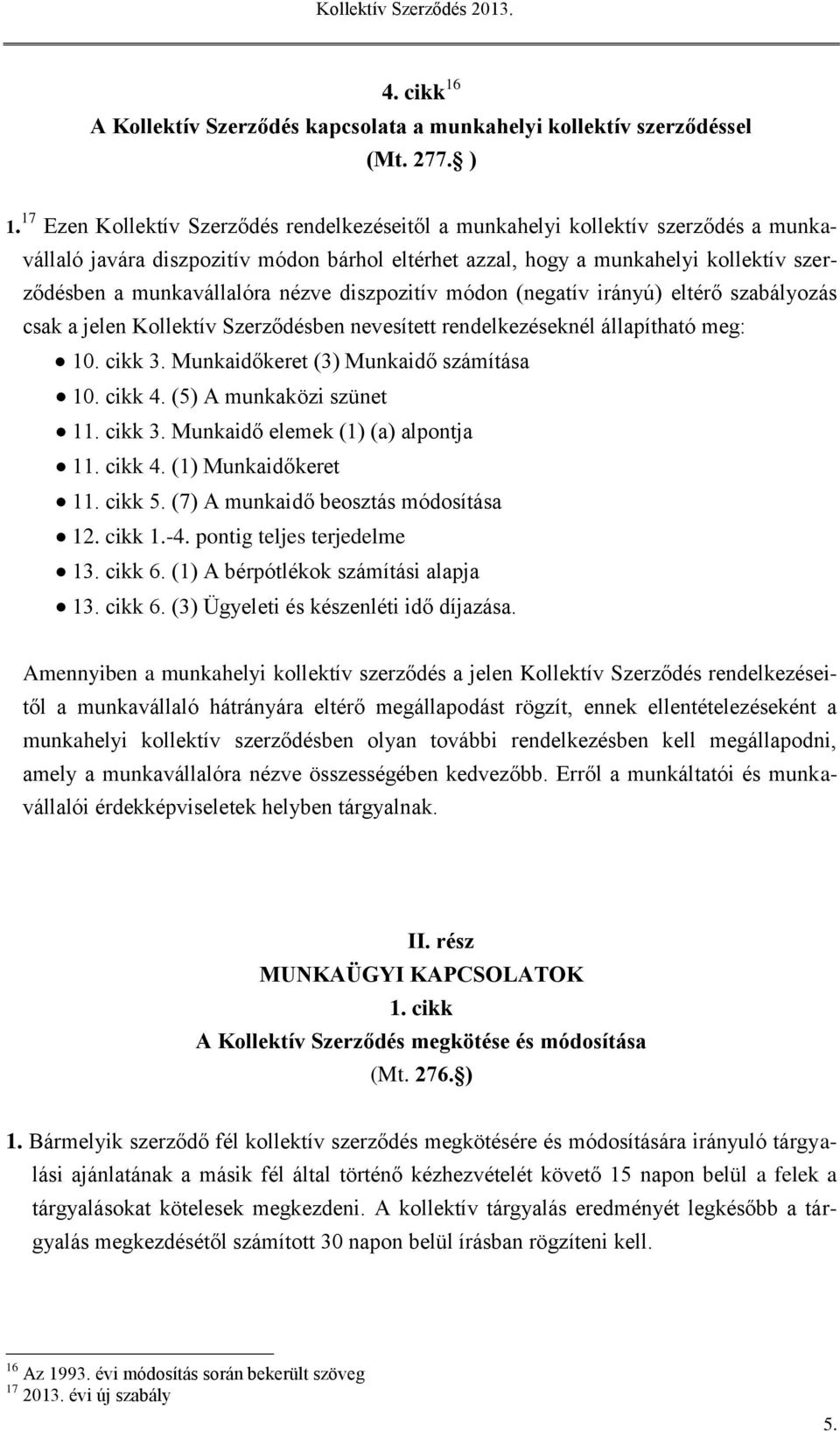 nézve diszpozitív módon (negatív irányú) eltérő szabályozás csak a jelen Kollektív Szerződésben nevesített rendelkezéseknél állapítható meg: 10. cikk 3. Munkaidőkeret (3) Munkaidő számítása 10.