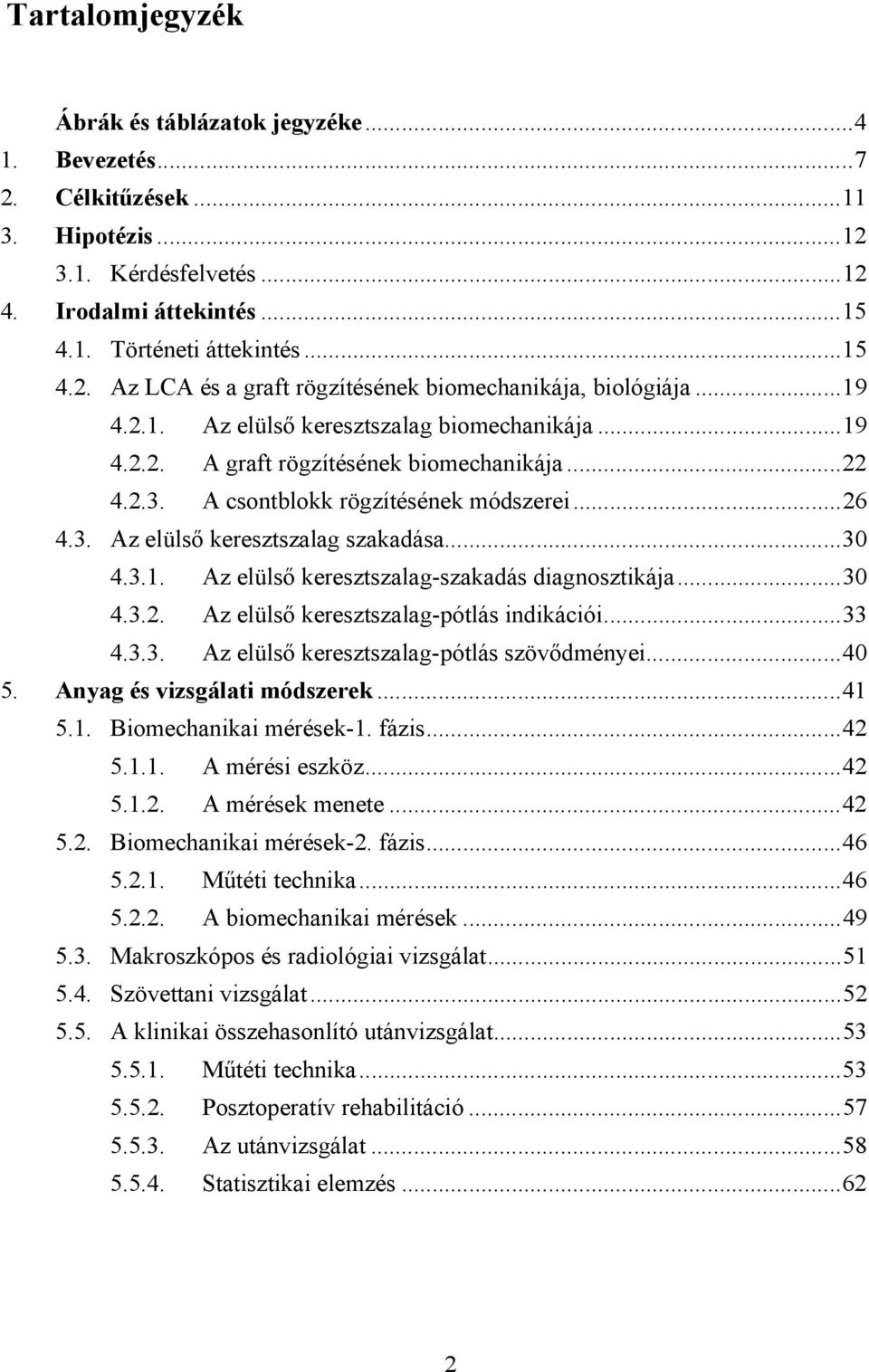 ..30 4.3.2. Az elülső keresztszalag-pótlás indikációi...33 4.3.3. Az elülső keresztszalag-pótlás szövődményei...40 5. Anyag és vizsgálati módszerek...41 5.1. Biomechanikai mérések-1. fázis...42 5.1.1. A mérési eszköz.