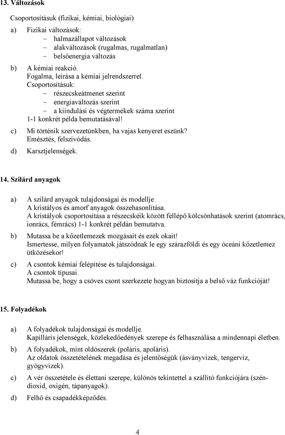 c) Mi történik szervezetünkben, ha vajas kenyeret eszünk? Emésztés, felszívódás. d) Karsztjelenségek. 14. Szilárd anyagok a) A szilárd anyagok tulajdonságai és modellje.