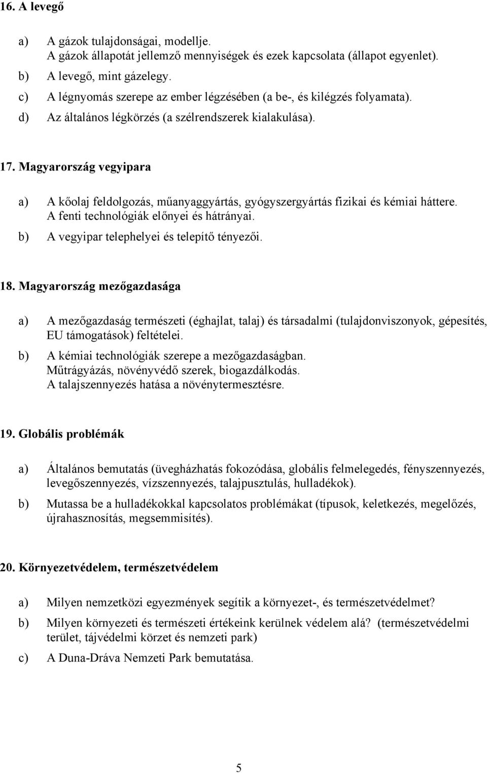 Magyarország vegyipara a) A kőolaj feldolgozás, műanyaggyártás, gyógyszergyártás fizikai és kémiai háttere. A fenti technológiák előnyei és hátrányai. b) A vegyipar telephelyei és telepítő tényezői.