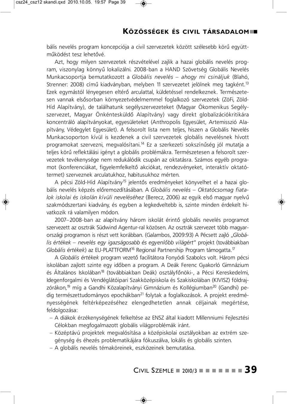 2008-ba a HAND Szövetség Globális Nevelés Mukacsoportja bemutatkozott a Globális evelés ahogy mi csiáljuk (Blahó, Streer: 2008) című kiadváyba, melybe 11 szervezetet jelölek meg tagkét.