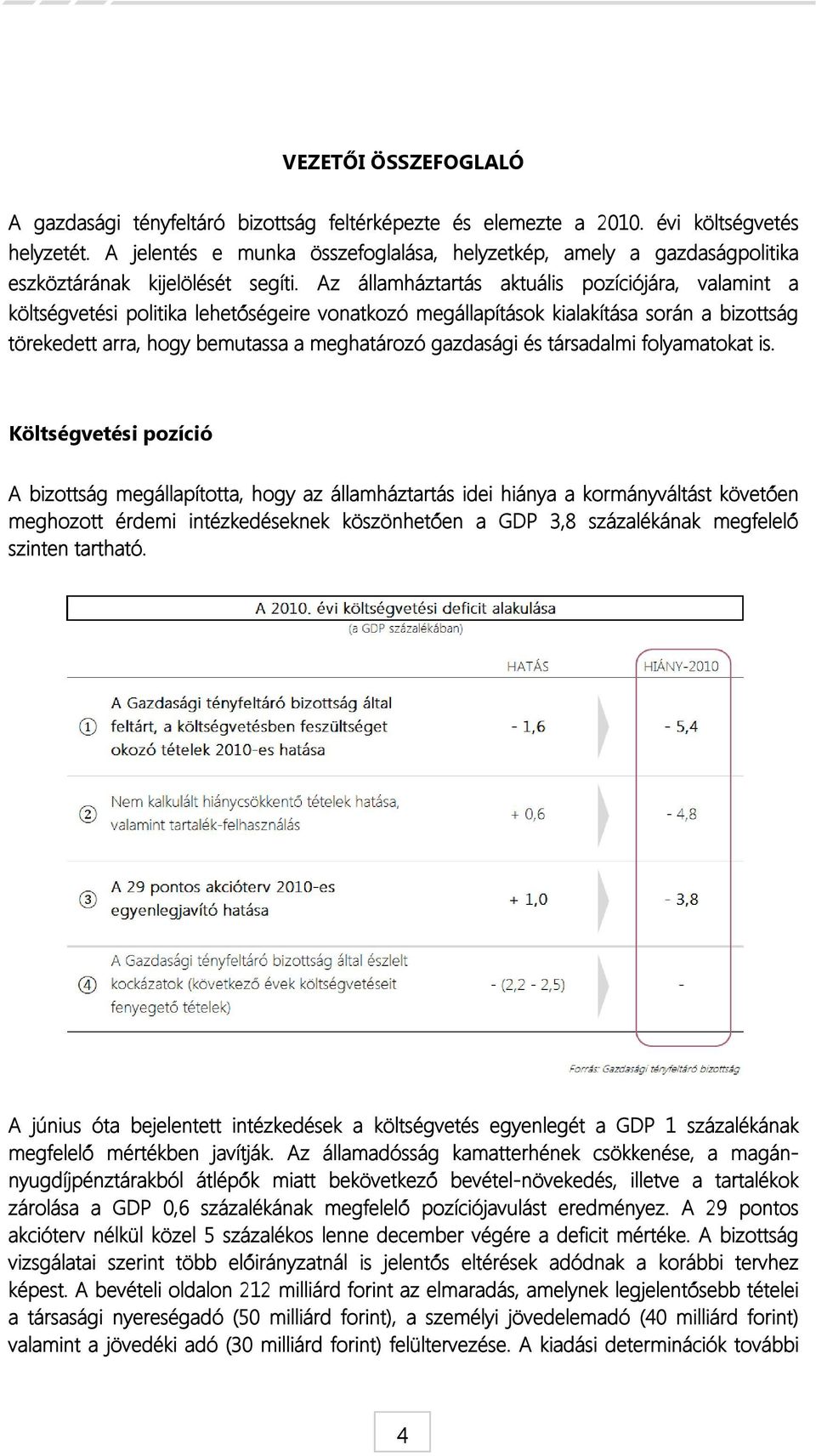 Az államháztartás aktuális pozíciójára, valamint a költségvetési politika lehetőségeire vonatkozó megállapítások kialakítása során a bizottság törekedett arra, hogy bemutassa a meghatározó gazdasági