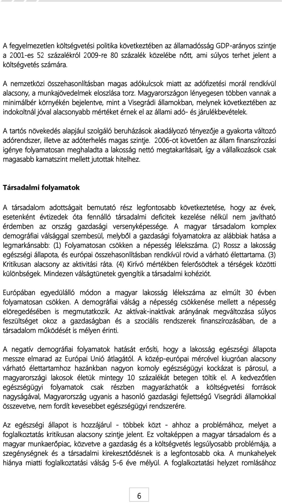 Magyarországon lényegesen többen vannak a minimálbér környékén bejelentve, mint a Visegrádi államokban, melynek következtében az indokoltnál jóval alacsonyabb mértéket érnek el az állami adó- és