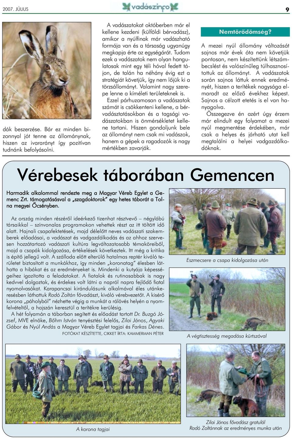 Tudom ezek a vadászatok nem olyan hangulatosak mint egy téli hóval fedett tájon, de talán ha néhány évig ezt a stratégiát követjük, így nem lõjük ki a törzsállományt.