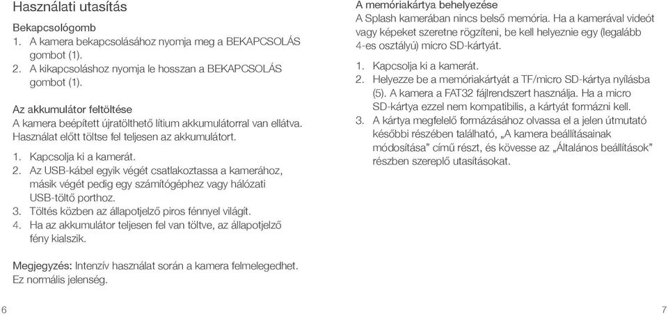 Az USB-kábel egyik végét csatlakoztassa a kamerához, másik végét pedig egy számítógéphez vagy hálózati USB-töltő porthoz. 3. Töltés közben az állapotjelző piros fénnyel világít. 4.