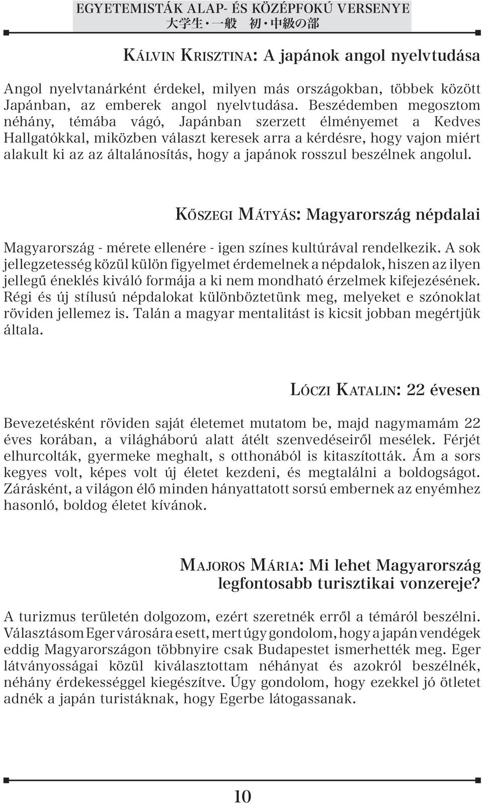 Beszédemben megosztom néhány, témába vágó, Japánban szerzett élményemet a Kedves Hallgatókkal, miközben választ keresek arra a kérdésre, hogy vajon miért alakult ki az az általánosítás, hogy a