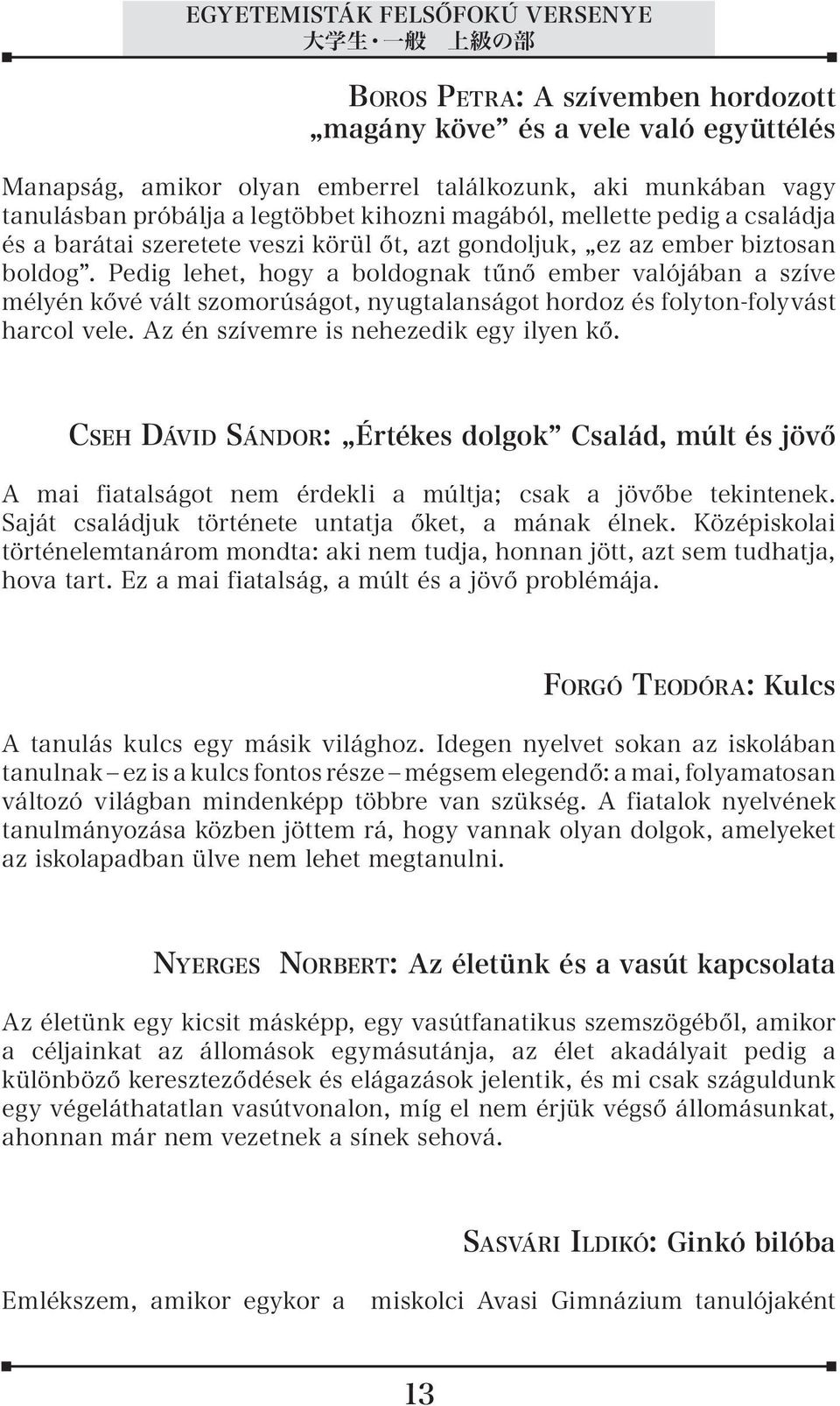 Pedig lehet, hogy a boldognak tűnő ember valójában a szíve mélyén kővé vált szomorúságot, nyugtalanságot hordoz és folyton-folyvást harcol vele. Az én szívemre is nehezedik egy ilyen kő.