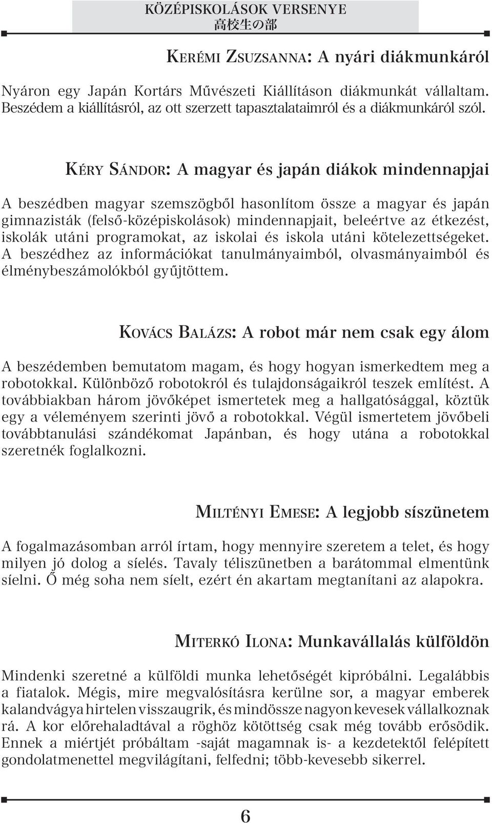 Kéry Sándor : A magyar és japán diákok mindennapjai A beszédben magyar szemszögből hasonlítom össze a magyar és japán gimnazisták (felső-középiskolások) mindennapjait, beleértve az étkezést, iskolák