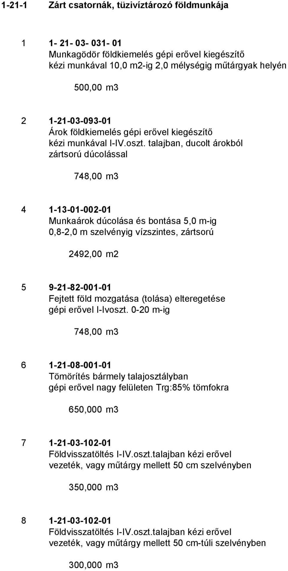 talajban, ducolt árokból zártsorú dúcolással 748,00 m3 4 1-13-01-002-01 Munkaárok dúcolása és bontása 5,0 m-ig 0,8-2,0 m szelvényig vízszintes, zártsorú 2492,00 m2 5 9-21-82-001-01 Fejtett föld