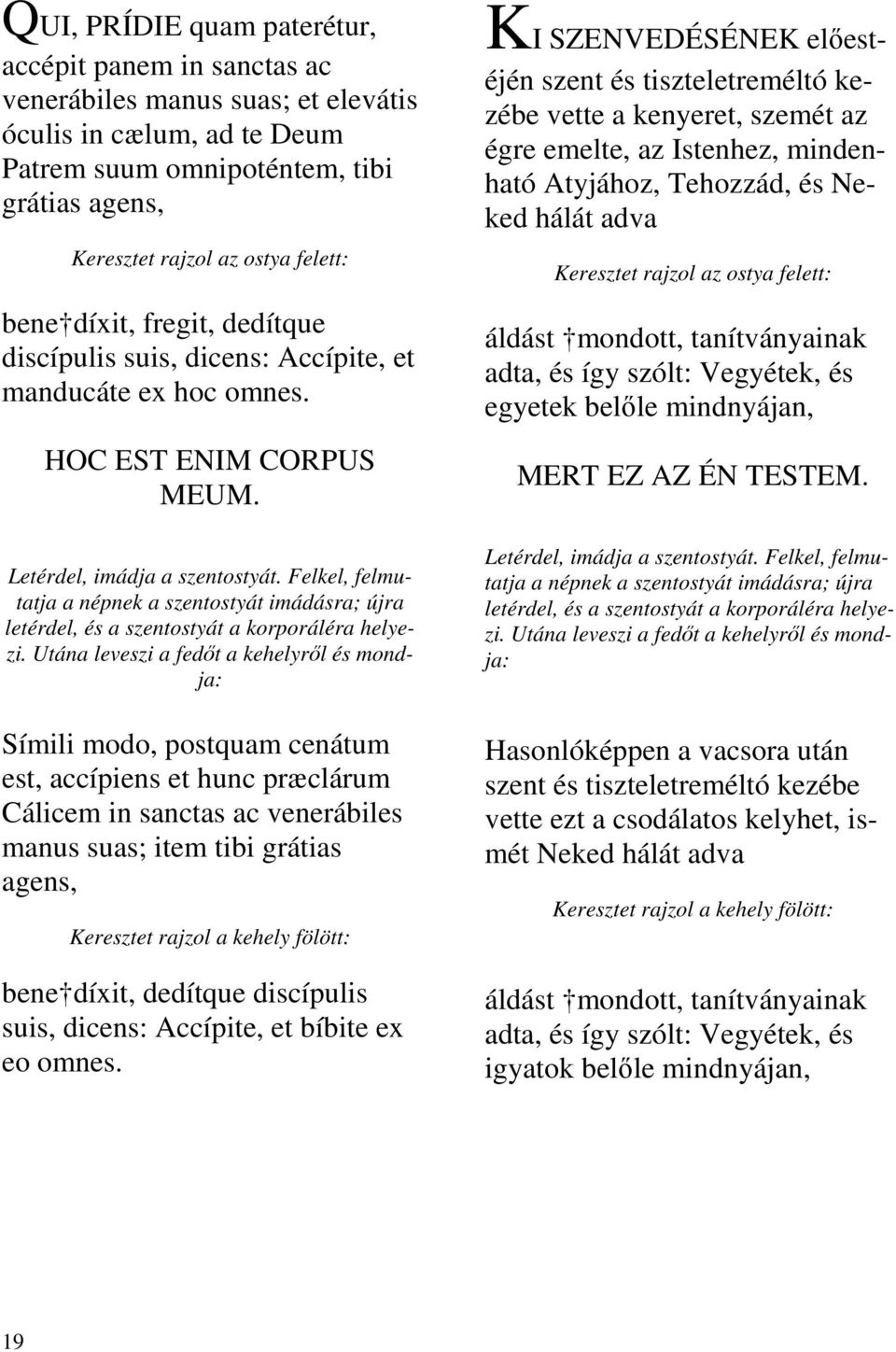 Felkel, felmutatja a népnek a szentostyát imádásra; újra letérdel, és a szentostyát a korporáléra helyezi.