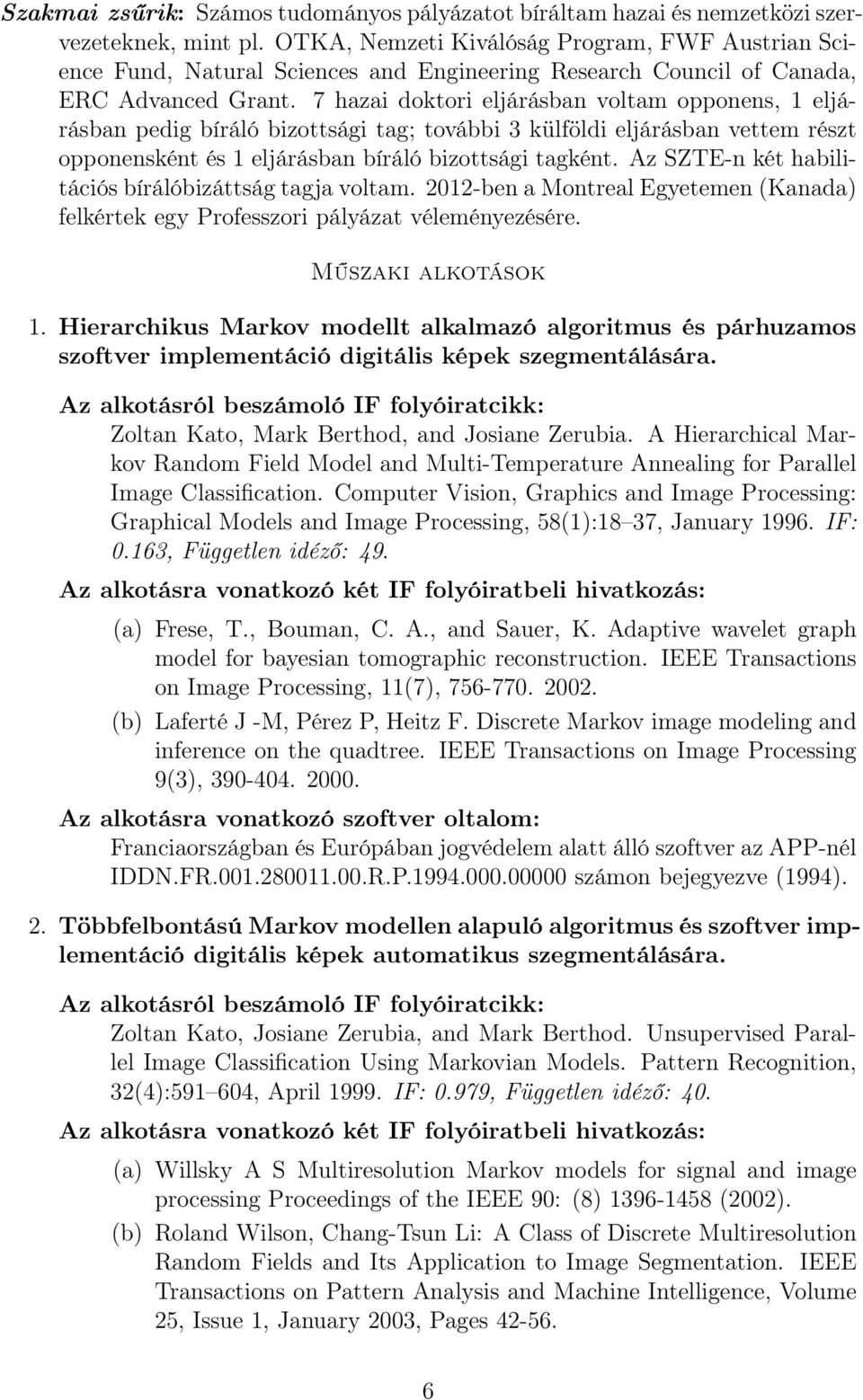 7 hazai doktori eljárásban voltam opponens, 1 eljárásban pedig bíráló bizottsági tag; további 3 külföldi eljárásban vettem részt opponensként és 1 eljárásban bíráló bizottsági tagként.