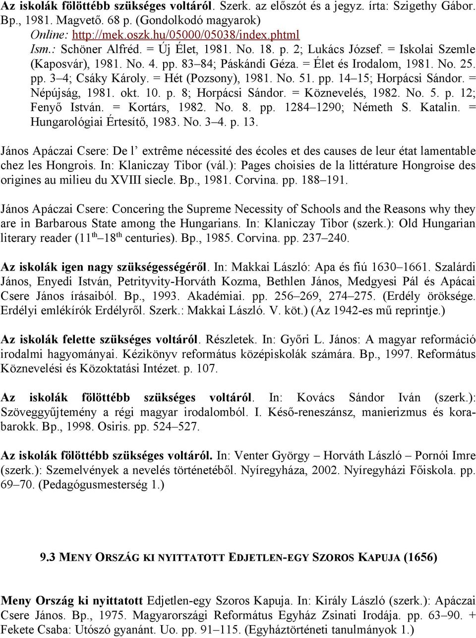 = Hét (Pozsony), 1981. No. 51. pp. 14 15; Horpácsi Sándor. = Népújság, 1981. okt. 10. p. 8; Horpácsi Sándor. = Köznevelés, 1982. No. 5. p. 12; Fenyő István. = Kortárs, 1982. No. 8. pp. 1284 1290; Németh S.