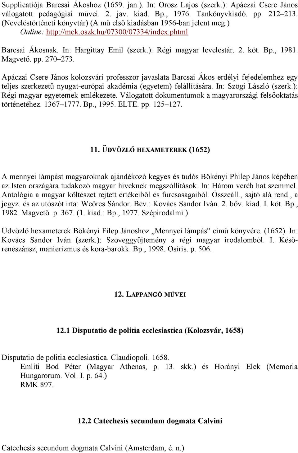 Bp., 1981. Magvető. pp. 270 273. Apáczai Csere János kolozsvári professzor javaslata Barcsai Ákos erdélyi fejedelemhez egy teljes szerkezetű nyugat-európai akadémia (egyetem) felállítására.