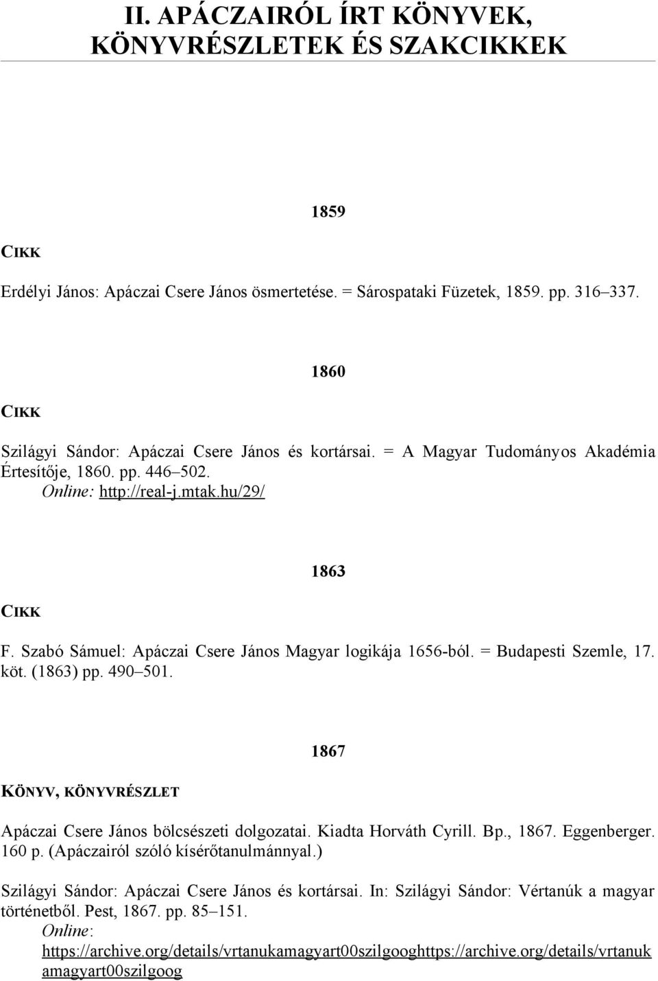 Szabó Sámuel: Apáczai Csere János Magyar logikája 1656-ból. = Budapesti Szemle, 17. köt. (1863) pp. 490 501. 1867 Apáczai Csere János bölcsészeti dolgozatai. Kiadta Horváth Cyrill. Bp., 1867.