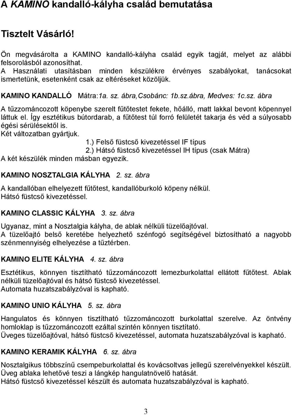 Így esztétikus bútordarab, a fűtőtest túl forró felületét takarja és véd a súlyosabb égési sérülésektől is. Két változatban gyártjuk. 1.) Felső füstcső kivezetéssel IF típus 2.