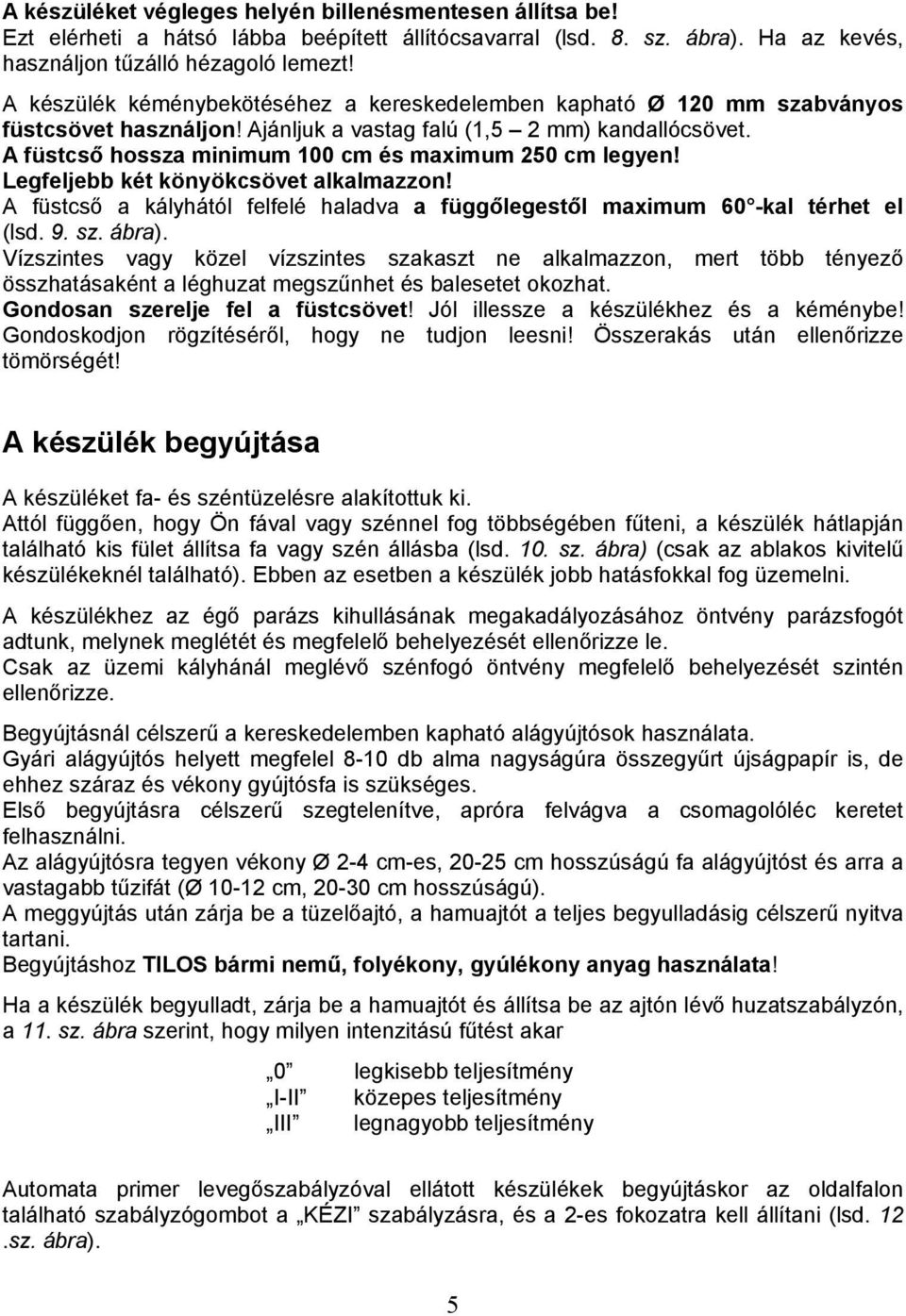 A füstcső hossza minimum 100 cm és maximum 250 cm legyen! Legfeljebb két könyökcsövet alkalmazzon! A füstcső a kályhától felfelé haladva a függőlegestől maximum 60 -kal térhet el (lsd. 9. sz. ábra).