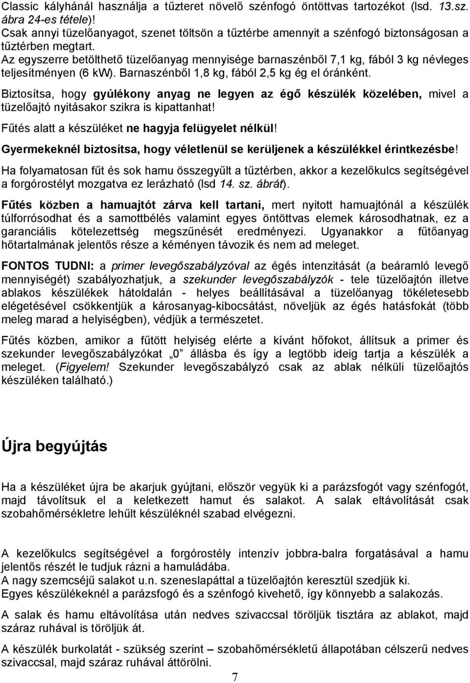 Az egyszerre betölthető tüzelőanyag mennyisége barnaszénből 7,1 kg, fából 3 kg névleges teljesítményen (6 kw). Barnaszénből 1,8 kg, fából 2,5 kg ég el óránként.