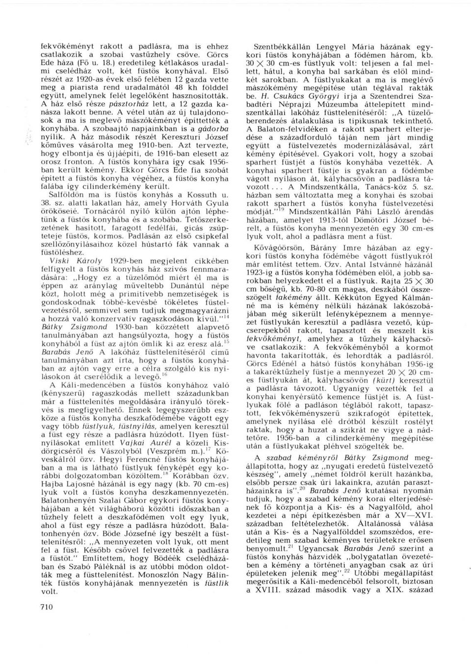 A ház első része pásztorház lett, a 12 gazda kanásza lakott benne. A vétel után az új tulajdonosok a ma is meglevő mászókéményt építtették a konyhába. A szobaajtó napjainkban is a gádorba nyílik.