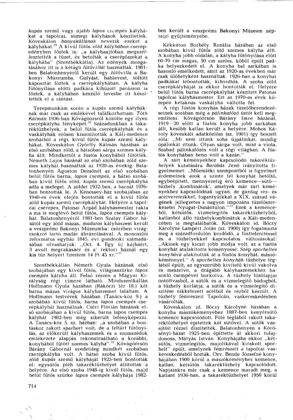 Az edények mozgatásához itt is a kétágú íűtővillát használták. 1981- ben Balatonhenyéről került egy íütővilla a Bakonyi Múzeumba. Gulyást, bablevest, töltött káposztát főztek a cserépkályhában.
