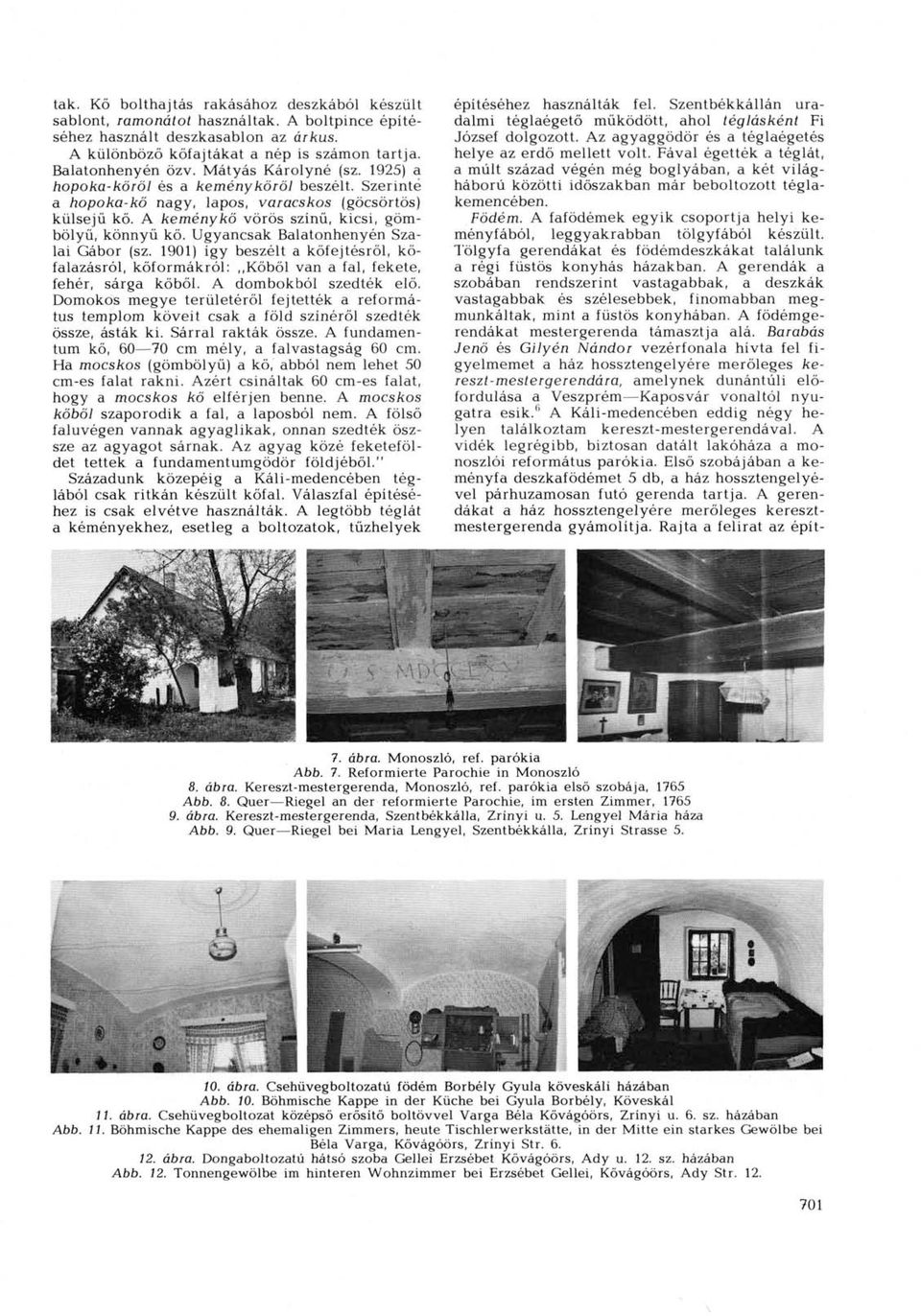 Ugyancsak Balatonhenyén Szálai Gábor (sz. 1901) így beszélt a kőfejtésről, kőfalazásról, kőformákról: Kőből van a fal, fekete, fehér, sárga kőből. A dombokból szedték elő.
